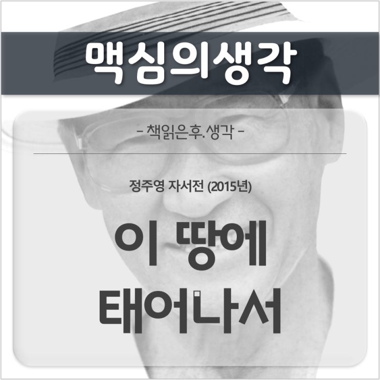  [감상문] 이 땅에 태어나서(정주영 자서전, 2015년)