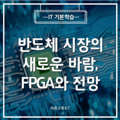  [IT 기본학습] 반도체 시장의 새로운 바람, FPGA와 전망