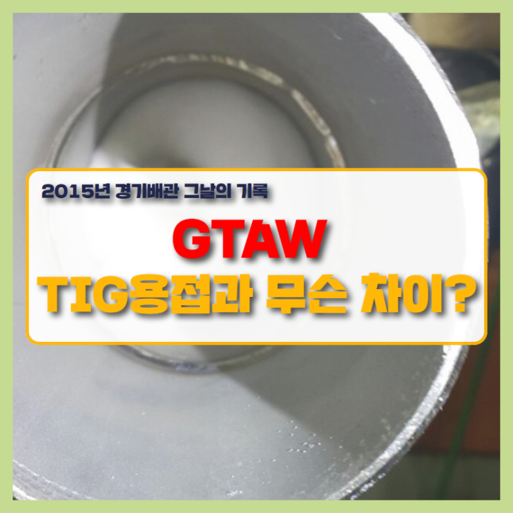  GTAW (Gas tungsten arc welding)! 알곤용접, TIG 용접을 알아보며 지난 시간 경기배관 돌아보기