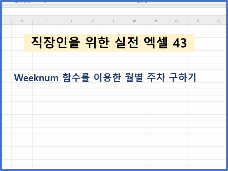  [직장인을 위한 실전엑셀 - 43] Weeknum 함수를 이용한 월별 주차 구하기
