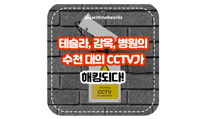  테슬라, 감옥, 병원의 수천 대의 CCTV가 해킹되다! - 위드네트웍스