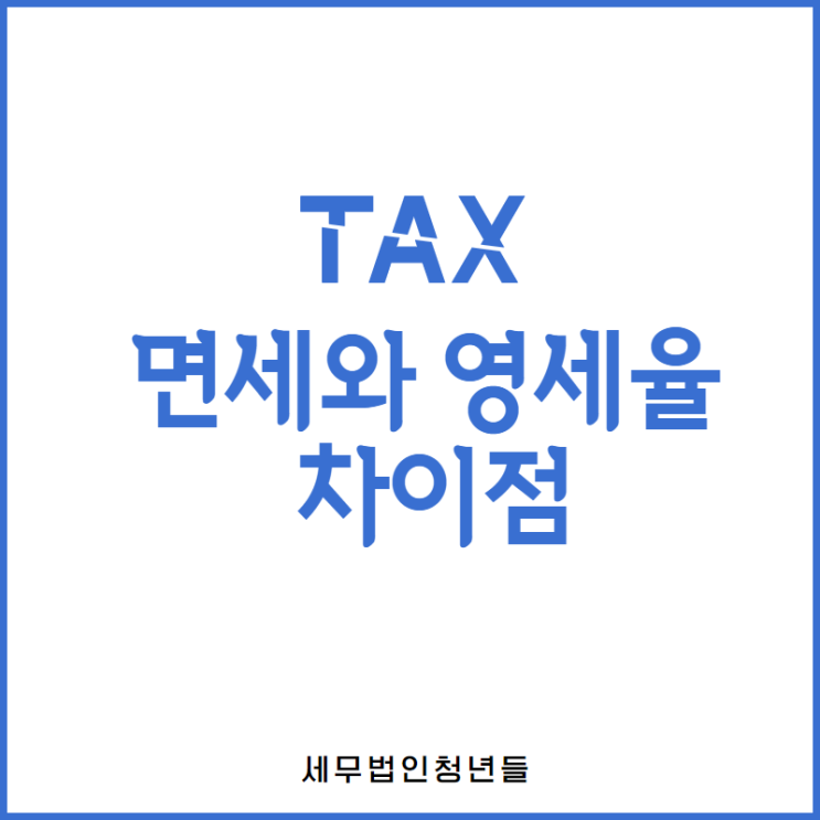  [영등포세무사/종로세무사/동대문 세무사] 면세와 영세율 차이점