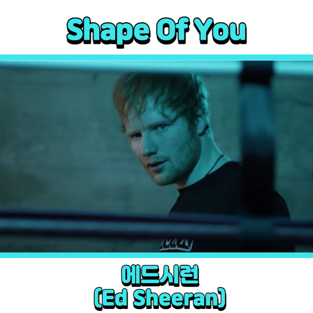  에드시런 (Ed Sheeran) - Shape of You 듣기, 가사 해석, 뮤비