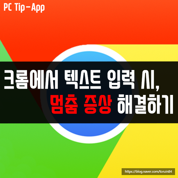 크롬에서 텍스트 입력 시, 멈춤 증상 해결하기 크롬에서 텍스트 입력 시, 멈춤 증상 해결하기