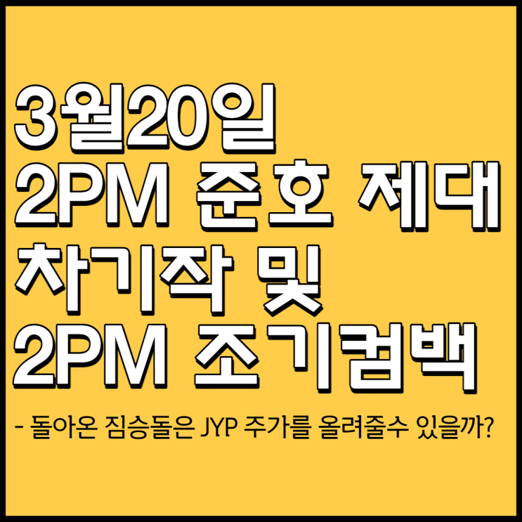 3월20일 2PM 준호 제대[우리집 으로 돌아온 짐승돌은 JYP 주가 상승 견인 할 수 있을까?]