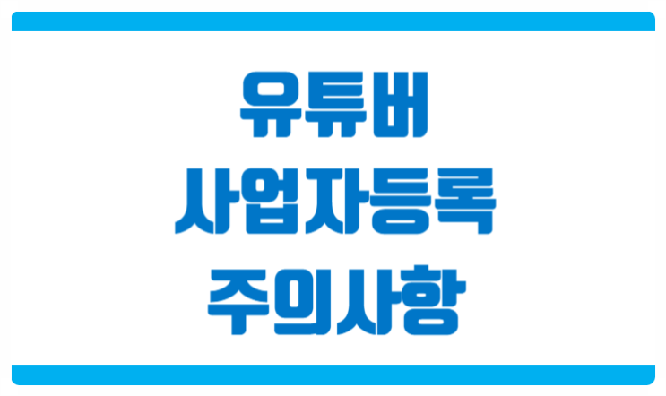  유튜버 사업자등록 시 확인할 사항 안내