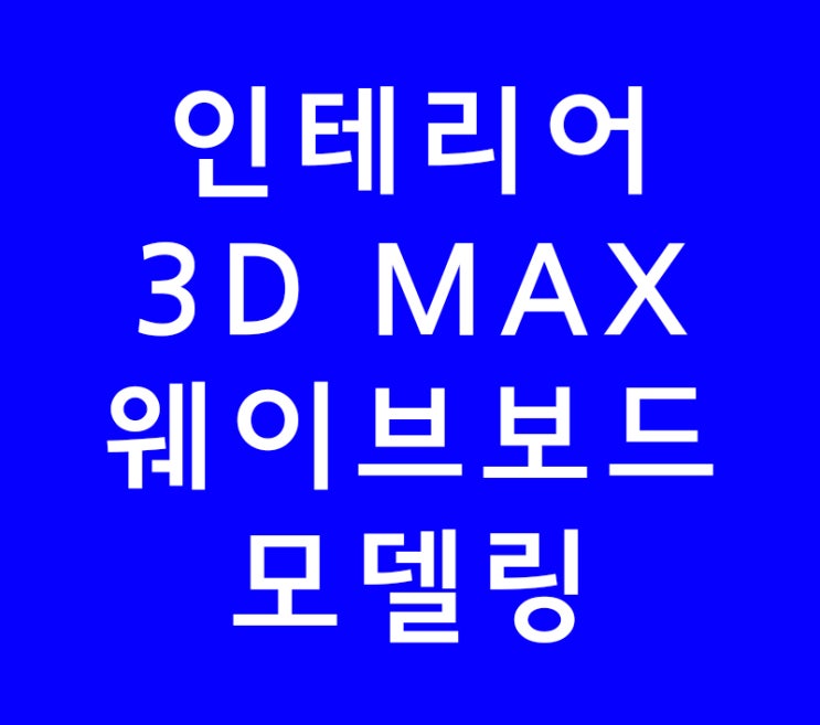 인테리어 배우기 3D MAX 웨이브보드 모델링 인테리어 배우기 3D MAX 웨이브보드 모델링