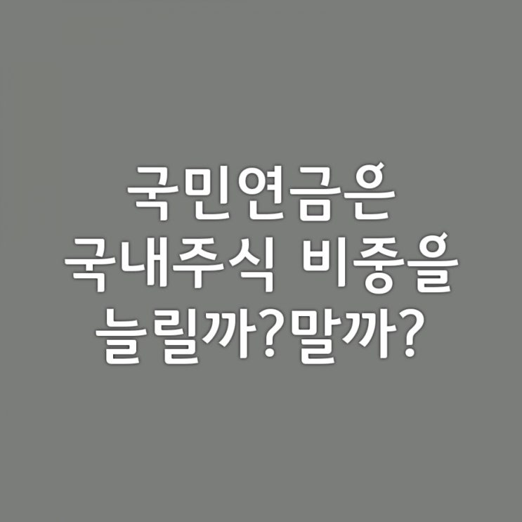  국민연금은 국내주식을 늘릴까?말까?_국민연금,국내주식비중 20%확대?