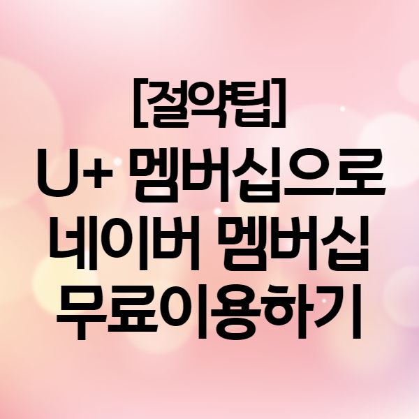  네이버 멤버십 플러스 해지 말고 유플러스 나만의 콕으로 무료이용권 발급!