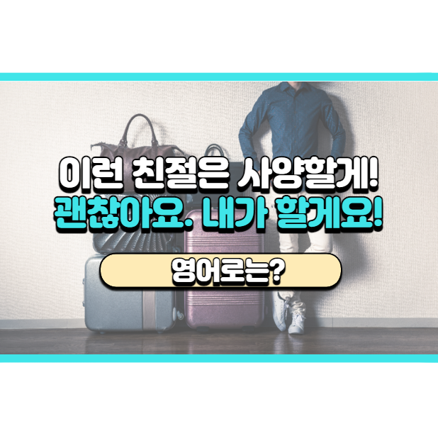  '괜찮아요, 내가 할게요!' 영어로는? 'Oh no, It's okay. I'll take care of it myself.'