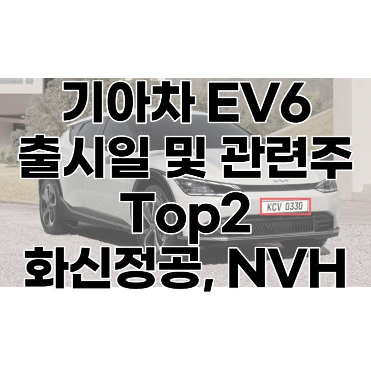 기아차 EV6 출시일 및 관련주 : 화신정공 주가, 엔브이에이치코리아 주가