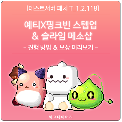  [신규 패치 T_1.2.118] 메이플스토리 이벤트 미리보기 : 예티X핑크빈 스텝업, 슬라임 메소샵 - 진행 방법 & 보상