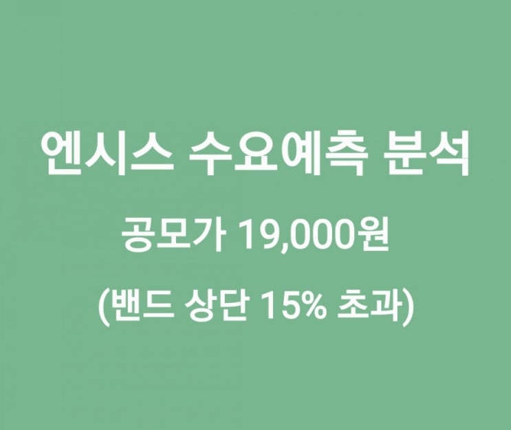 엔시스 수요예측 분석, 공모가 19,000원(밴드 상단 15% 초과)