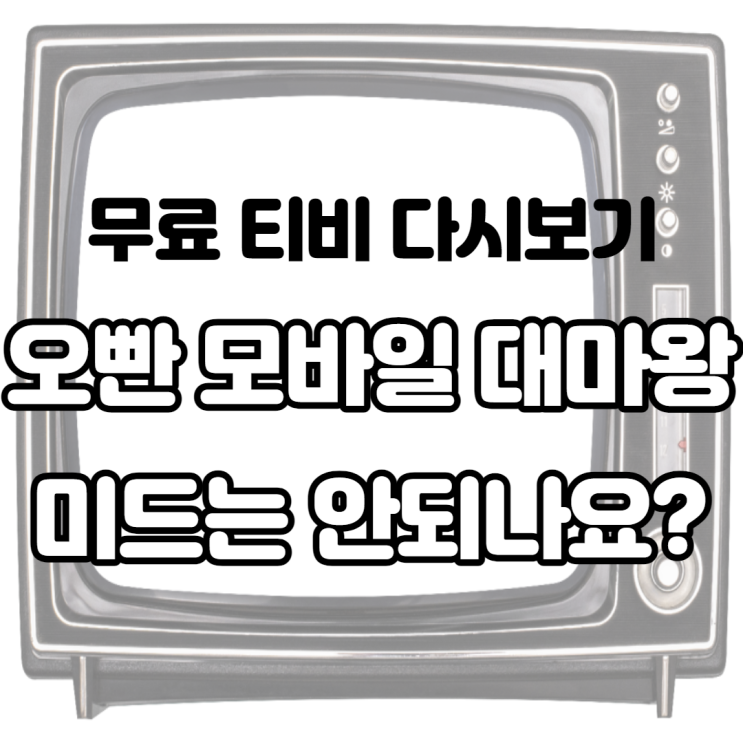 오빤 모바일 대마왕 무료 티비 드라마 영화 다시 보기 링크 미드는 안되나요?