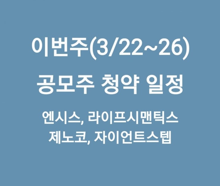 이번 주(3/22~26) 공모주 청약 일정(엔시스, 라이프시맨틱스, 제노코, 자이언트스텝)