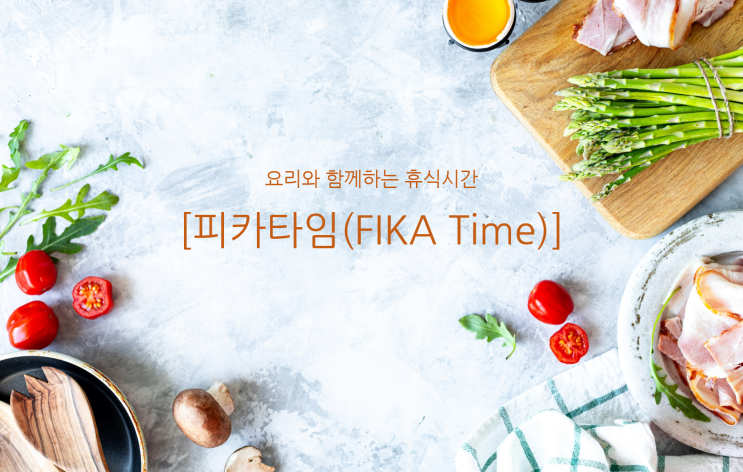  요리와 함께 하는 휴식시간, [피카타임(FIKA Time)]