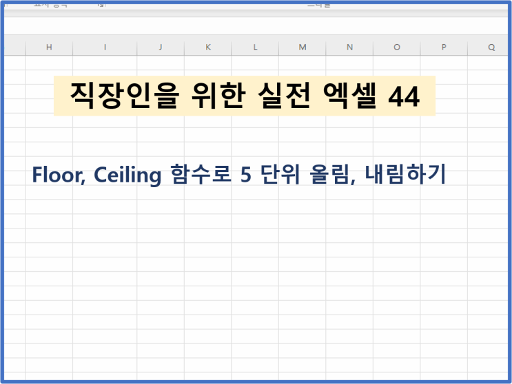  [직장인을 위한 실전엑셀 - 44] Floor, Ceiling 함수로 5 단위 올림, 내림하기
