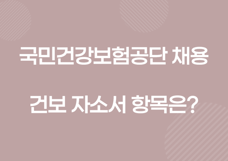  국민건강보험공단 인턴 채용! 국민건강보험공단 자소서 항목 및 작성정보(인재상 등)!