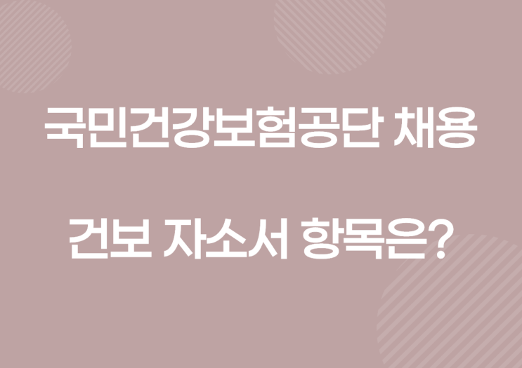 국민건강보험공단 인턴 채용! 국민건강보험공단 자소서 항목 및 작성정보(인재상 등)!