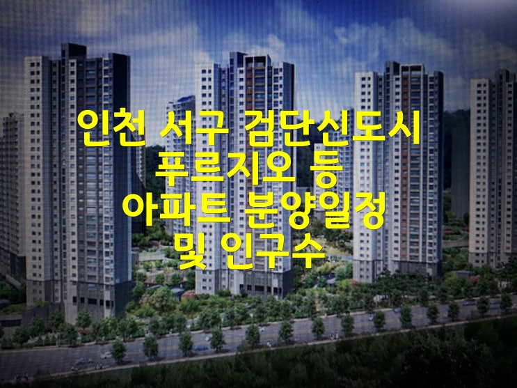 인천 서구 검단신도시 푸르지오 등 아파트 분양 일정 및 인구수