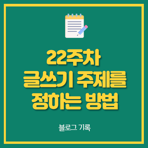  22주차 글쓰기 주제를 정하는 방법