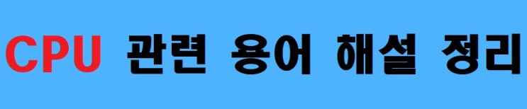  컴퓨터 pc 관련 용어 정리 시리즈 CPU 편