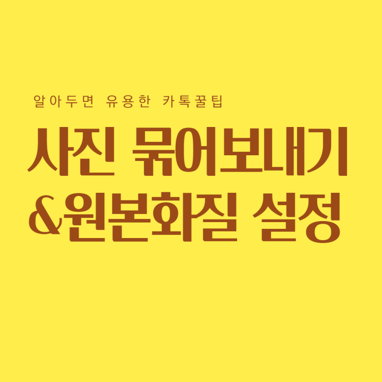 카톡 사진 묶어보내기, 카톡 사진 화질 원본으로 설정하기 카톡 사진 묶어보내기, 카톡 사진 화질 원본으로 설정하기