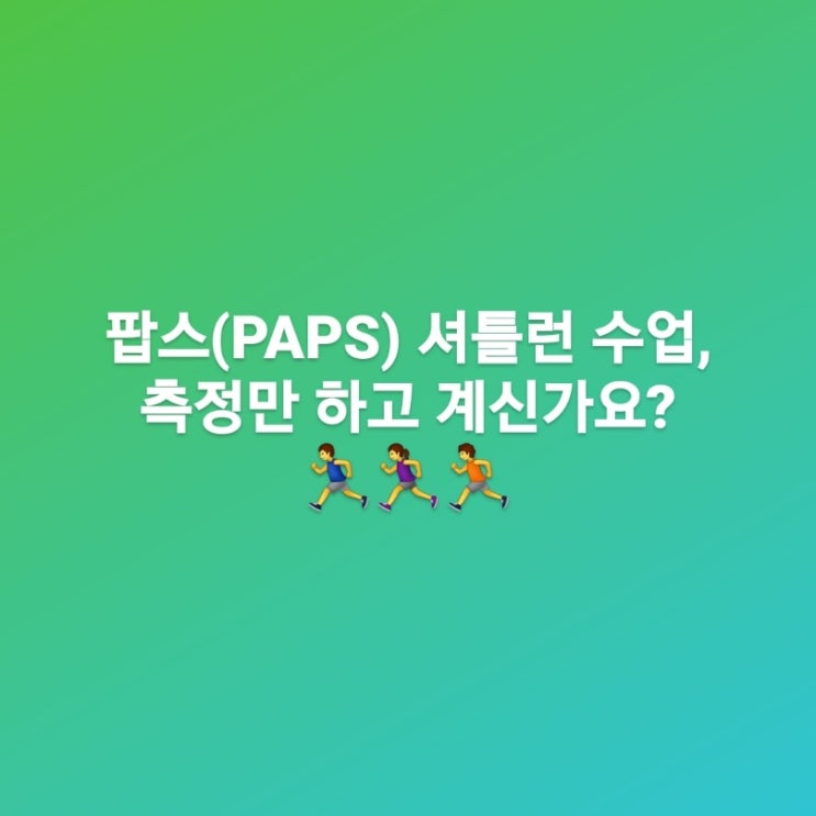  팝스(PAPS) 셔틀런 수업, 측정만 하고 계신가요?