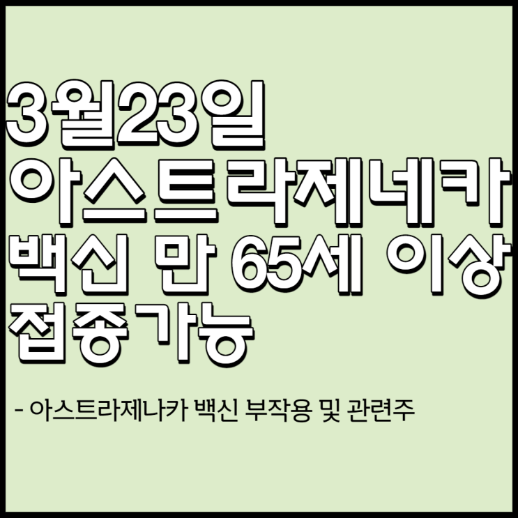  아스트라제네카 백신 만65세 이상 접종가능[아스트라제네카 백신 부작용 및 관련주 총정리]