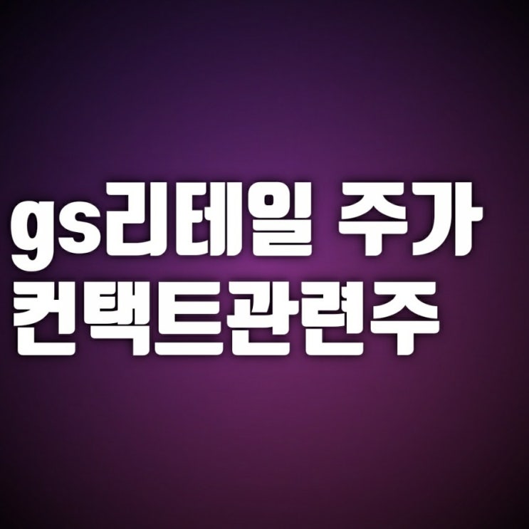 지에스(gs)리테일 주가-컨택트관련주