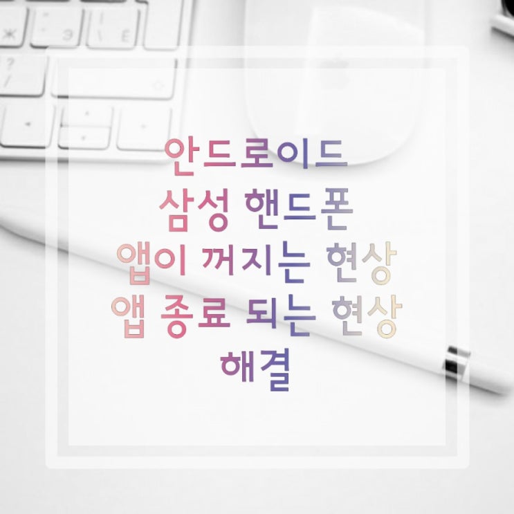  삼성  핸드폰:갤럭시 앱 꺼지는 현상, 앱 종료 되는 현상 해결! 나는 이렇게 해결했다!