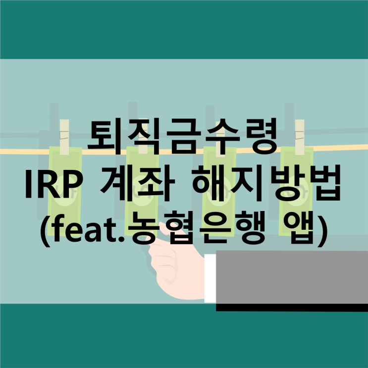  농협은행 앱으로 IRP 계좌 해지하는 방법, 퇴직금 수령