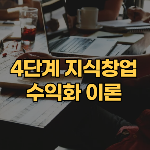  4단계 지식창업 수익화 이론(부제: 0원으로 수익화 만든 노하우 공개)