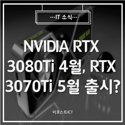  [IT 소식] NVIDIA RTX 3080Ti 4월, RTX 3070Ti 5월 출시 준비중? 상세 스펙포착