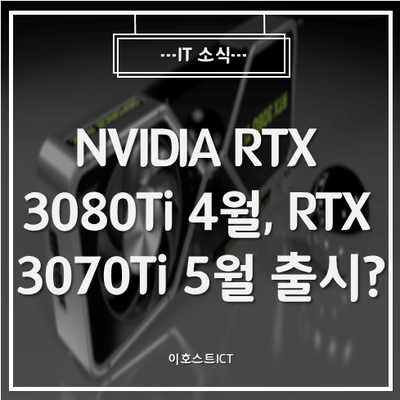 [IT 소식] NVIDIA RTX 3080Ti 4월, RTX 3070Ti 5월 출시 준비중? 상세 스펙포착