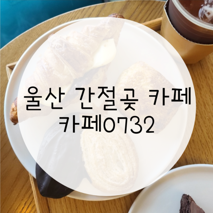 울산 간절곶 카페 카페0732 베이커리가 맛있는 카페