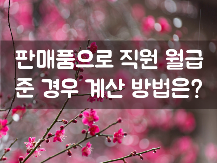  판매품으로 직원 월급 준 경우 계산 방법은?