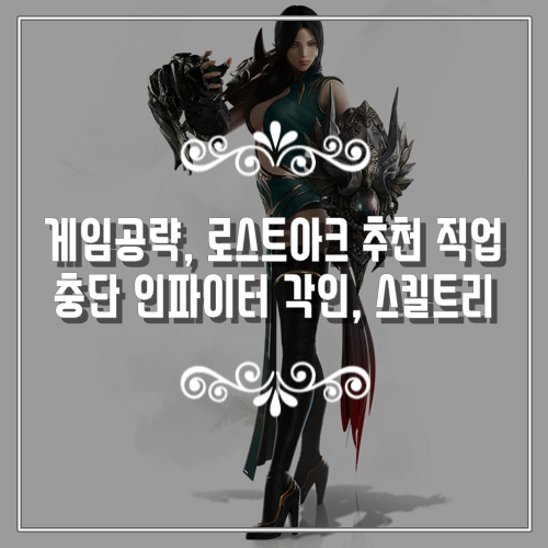  게임공략, 로스트아크 추천 직업 충단 인파이터 각인, 스킬트리 정보