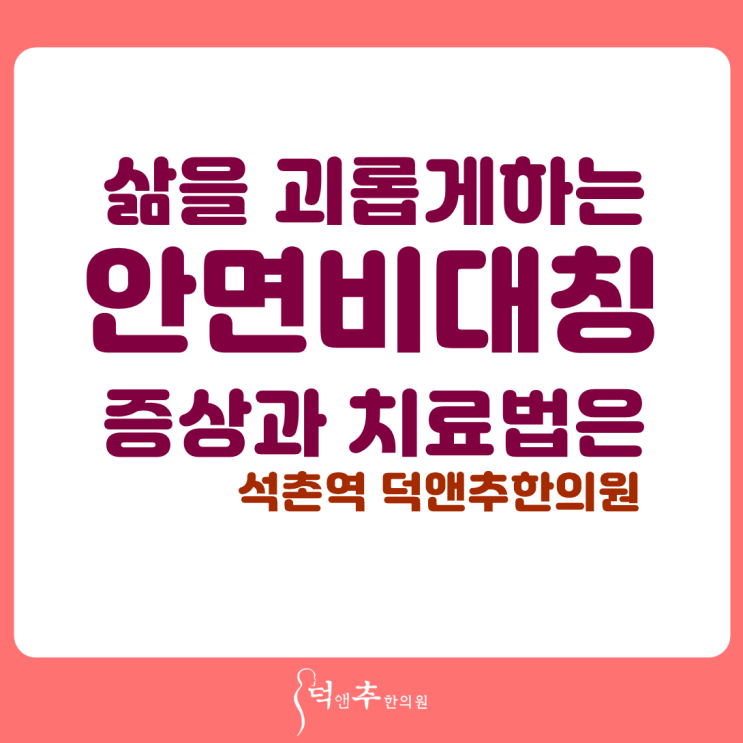  삶을 괴롭게하는 안면비대칭, 증상과 치료법은 / 석촌역 덕앤추한의원