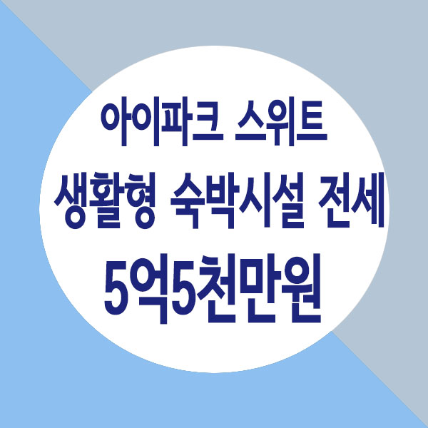  별내 아이파크스위트 생활형숙박시설 84타입 전세 5억5천만원
