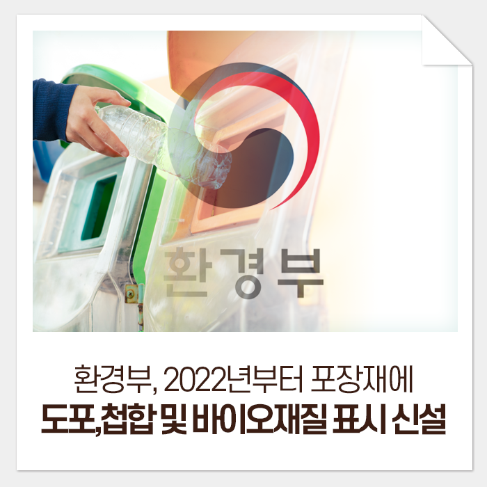  환경부, 제대로 된 자원순환을 향하여! - 2022년부터 포장재에 도포,첩합 및 바이오재질 표시 신설-