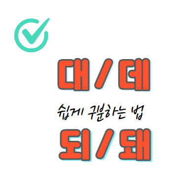  되 돼  / 대 데 구분, 정확한 표기로 바르게 쓰기