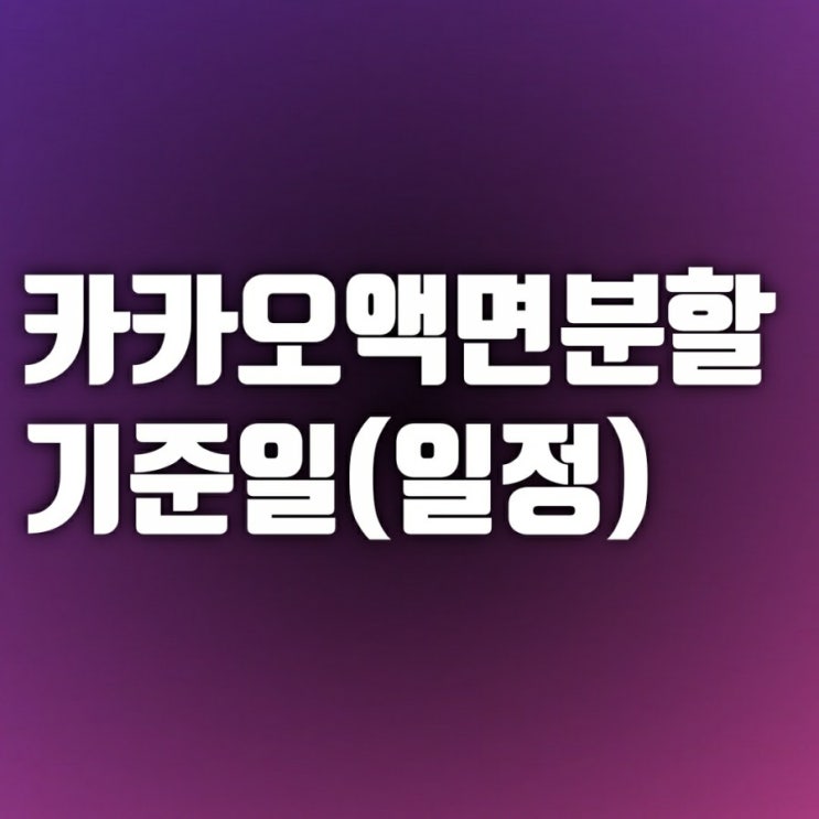 카카오 액면분할 기준일(날짜, 일정) 이후 주가는 어떻게 될까 카카오 액면분할 기준일(날짜, 일정) 이후 주가는 어떻게 될까