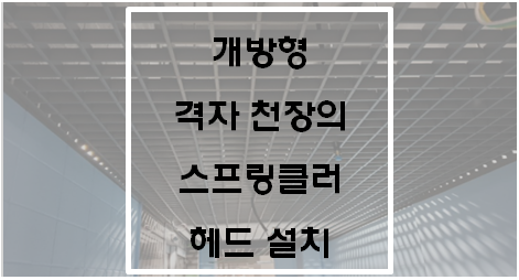  [소방청 업무처리 지침]개방형 격자 천장 스프링클러 헤드 설치