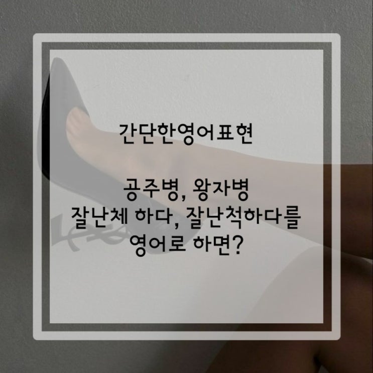  간단한영어표현: 공주병, 왕자병:잘난체 하다, 잘난척하다를 영어로 하면?