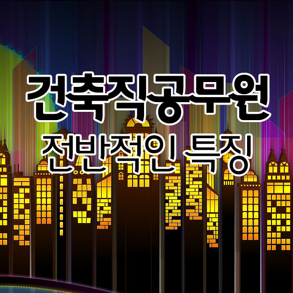건축직공무원 전반적인 특징 건축직공무원 전반적인 특징