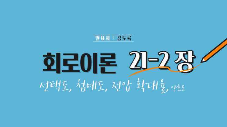  회로이론 21-2장 선택도, 첨예도, 전압 확대율, 양호도
