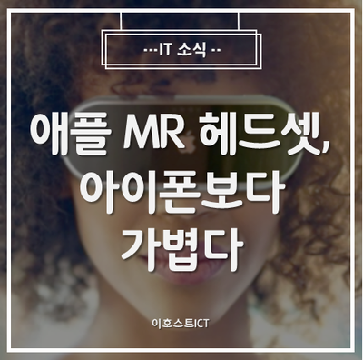  [IT 소식] "애플 MR 헤드셋, 아이폰보다 가볍다"