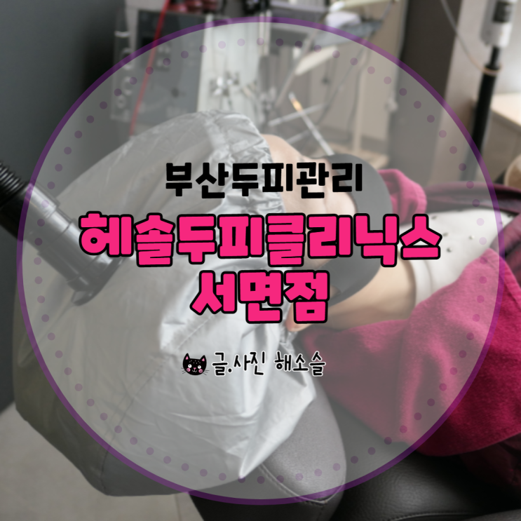  부산두피/서면두피 헤솔두피클리닉스 서면점에서 관리 받아요