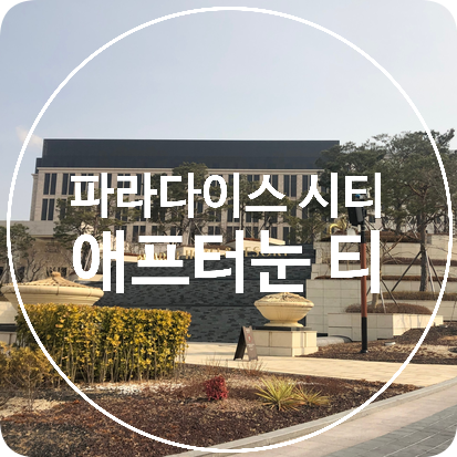  [인천] 파라다이스 시티 호텔 LOUNGE PARADISE 애프터눈 티